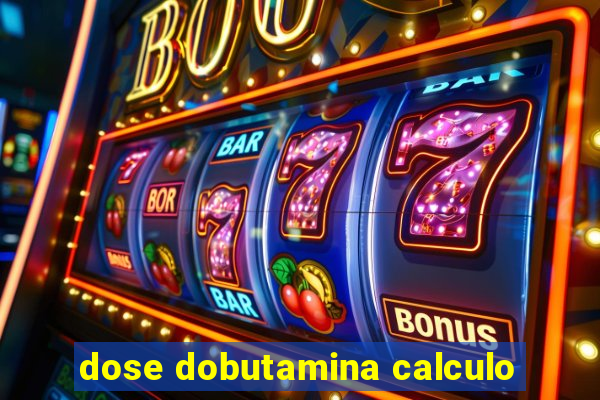 dose dobutamina calculo