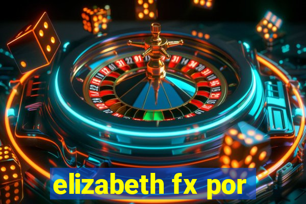 elizabeth fx por