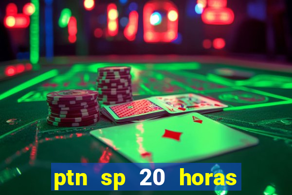 ptn sp 20 horas de hoje