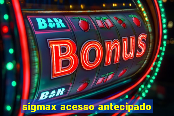 sigmax acesso antecipado