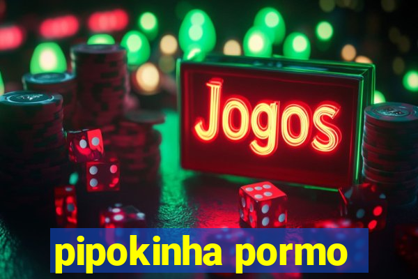 pipokinha pormo