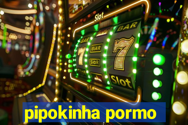 pipokinha pormo