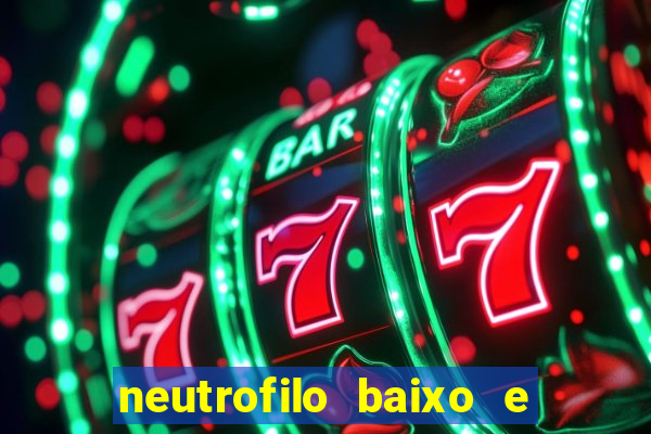 neutrofilo baixo e linfocito alto