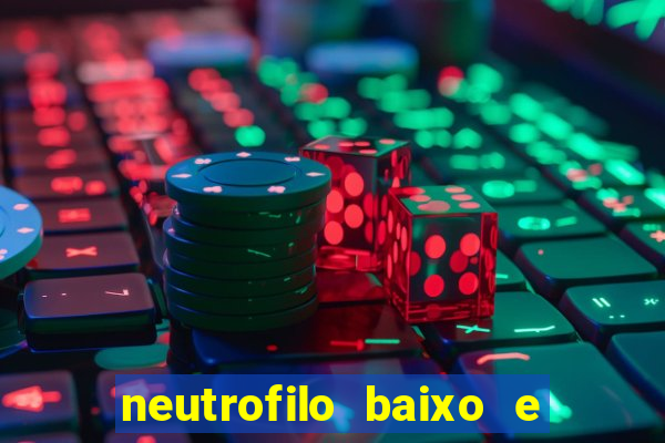 neutrofilo baixo e linfocito alto