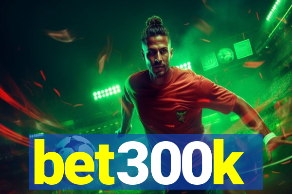 bet300k