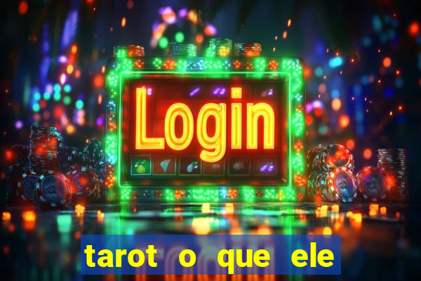 tarot o que ele sente por mim