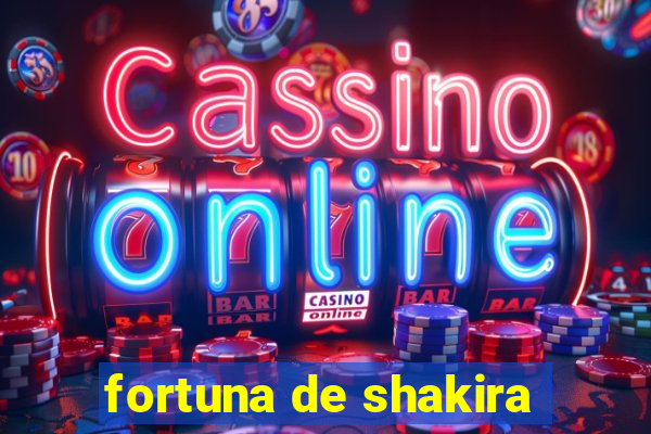 fortuna de shakira