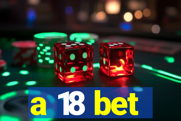 a 18 bet