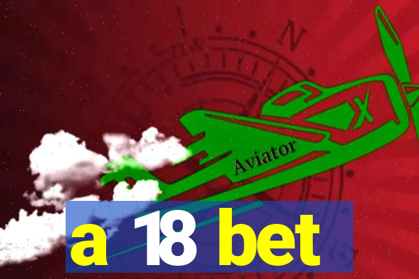 a 18 bet