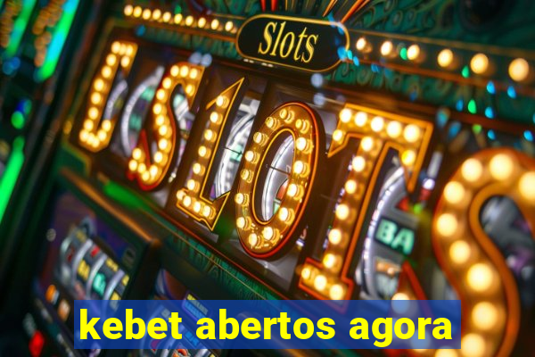 kebet abertos agora