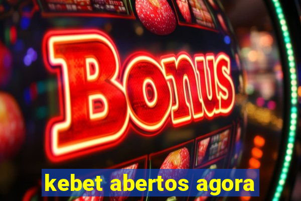 kebet abertos agora