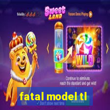 fatal model tl