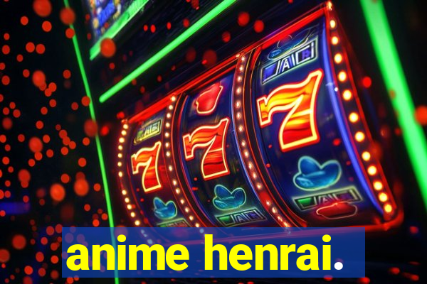 anime henrai.