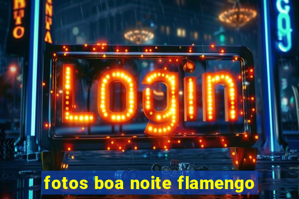 fotos boa noite flamengo