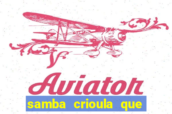 samba crioula que vem da bahia