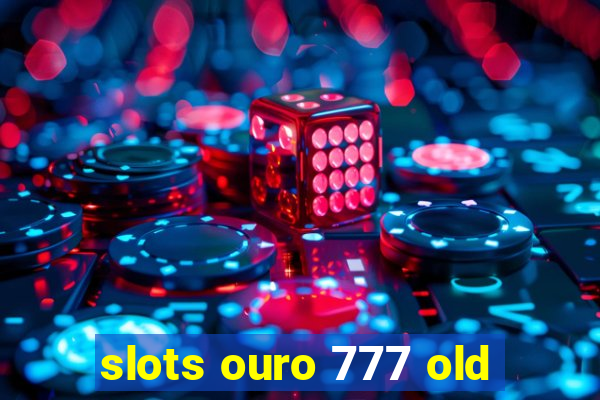 slots ouro 777 old