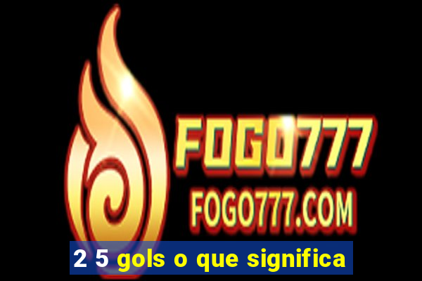 2 5 gols o que significa