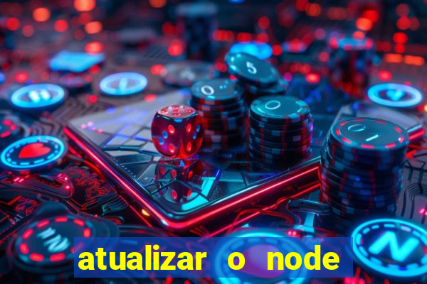 atualizar o node no windows