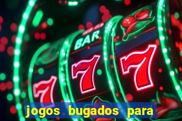 jogos bugados para ganhar dinheiro