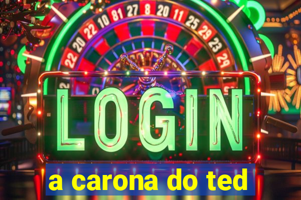 a carona do ted