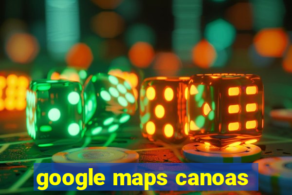 google maps canoas