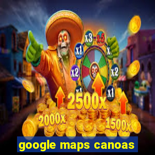 google maps canoas