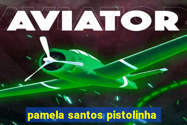 pamela santos pistolinha