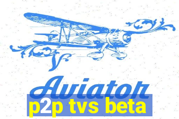 p2p tvs beta