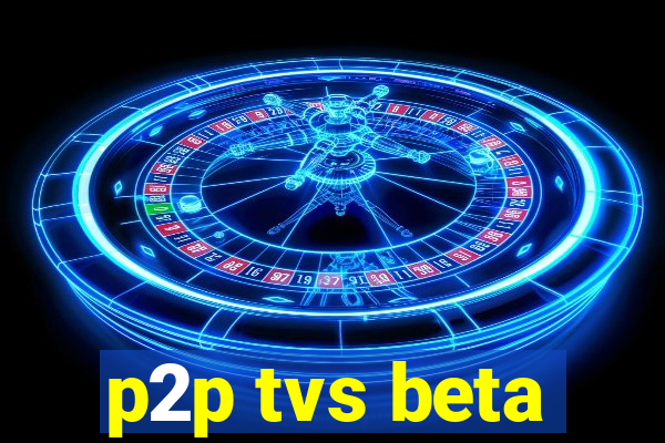 p2p tvs beta