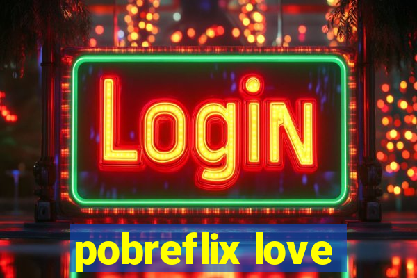 pobreflix love