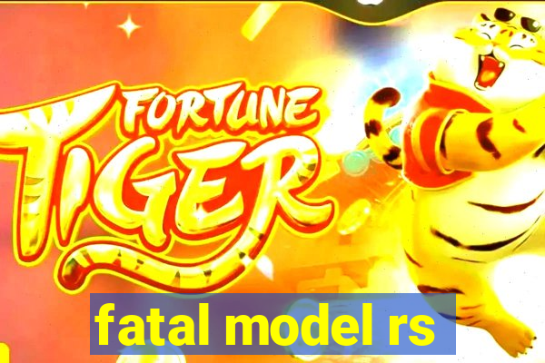 fatal model rs