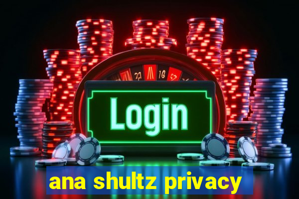 ana shultz privacy