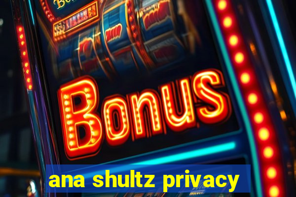 ana shultz privacy