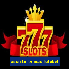 assistir tv max futebol