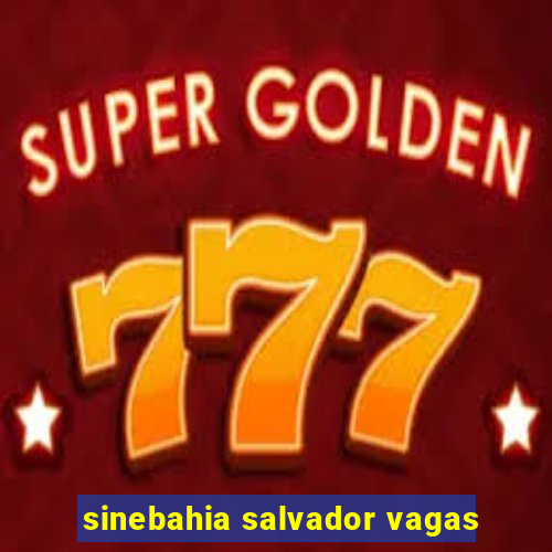 sinebahia salvador vagas