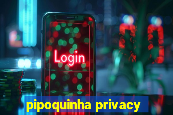 pipoquinha privacy