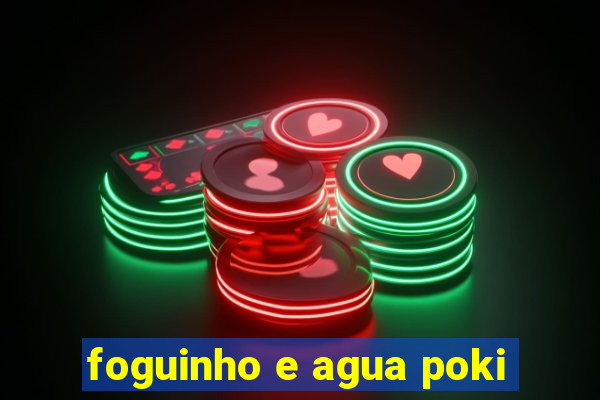 foguinho e agua poki