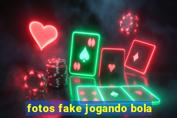 fotos fake jogando bola