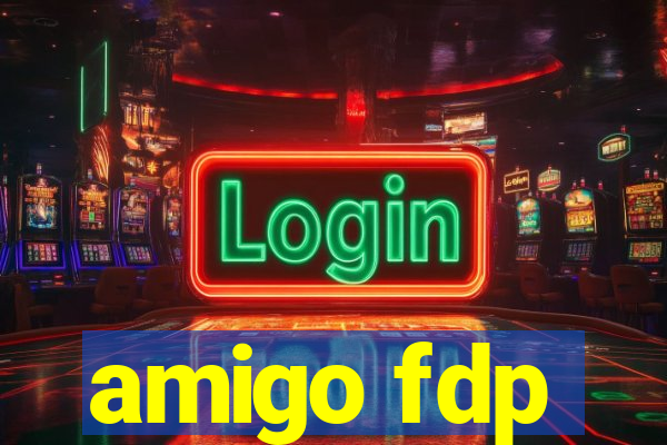 amigo fdp