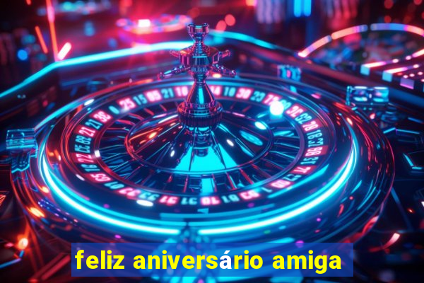 feliz aniversário amiga