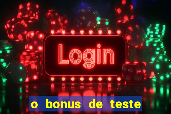 o bonus de teste é apenas para jogar