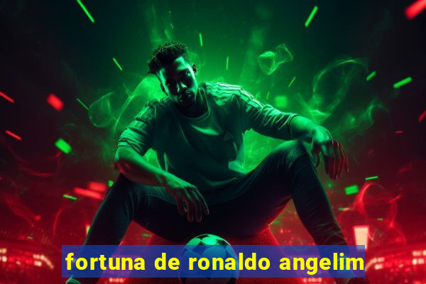 fortuna de ronaldo angelim