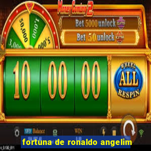 fortuna de ronaldo angelim