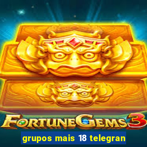 grupos mais 18 telegran