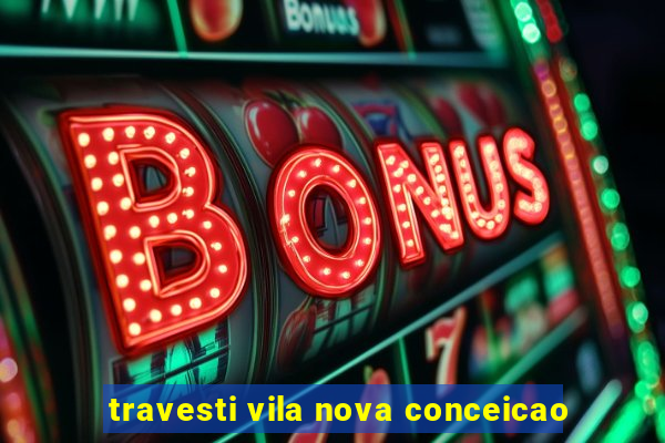 travesti vila nova conceicao