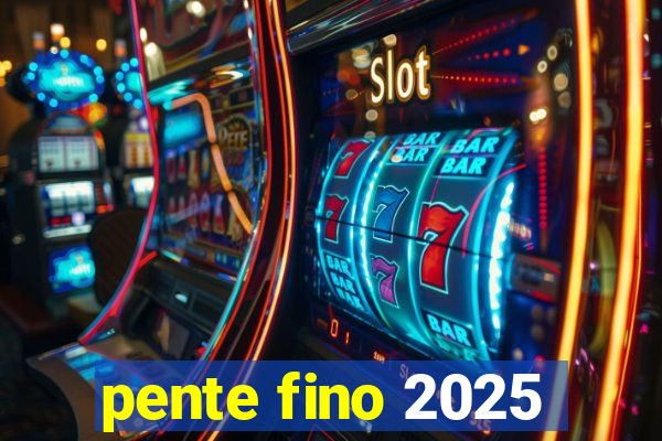 pente fino 2025