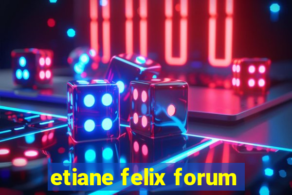 etiane felix forum