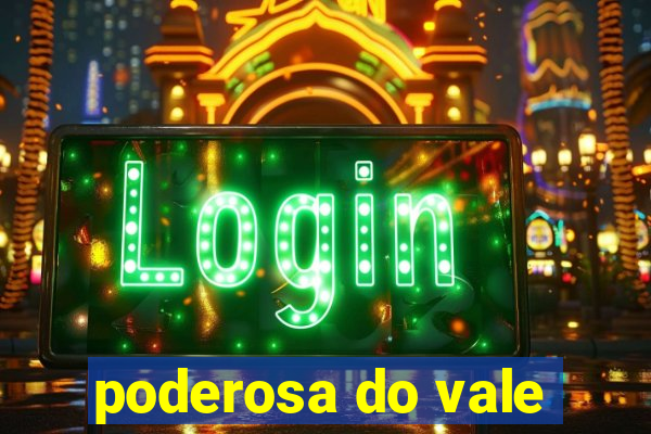 poderosa do vale