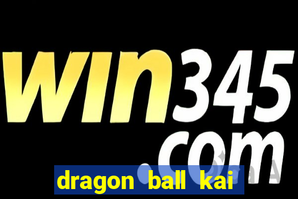 dragon ball kai dublado online