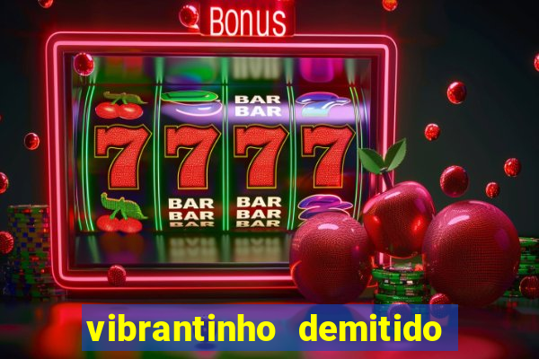 vibrantinho demitido do alterosa esporte